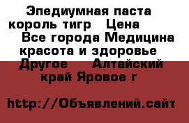 Эпедиумная паста, король тигр › Цена ­ 1 500 - Все города Медицина, красота и здоровье » Другое   . Алтайский край,Яровое г.